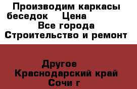 Производим каркасы беседок. › Цена ­ 22 000 - Все города Строительство и ремонт » Другое   . Краснодарский край,Сочи г.